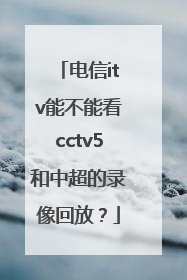 电信itv能不能看cctv5和中超的录像回放？