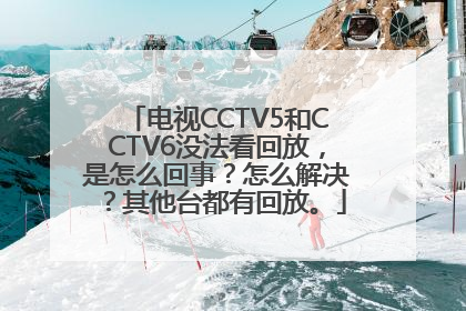电视CCTV5和CCTV6没法看回放，是怎么回事？怎么解决？其他台都有回放。