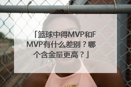 篮球中得MVP和FMVP有什么差别？哪个含金量更高？