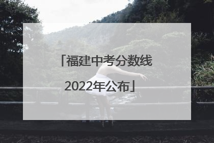 福建中考分数线2022年公布