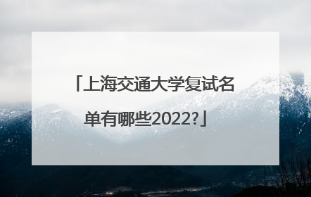 上海交通大学复试名单有哪些2022?