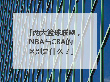两大篮球联盟，NBA与CBA的区别是什么？