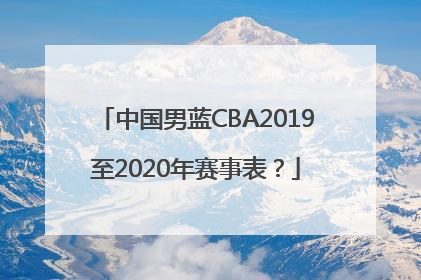 中国男蓝CBA2019至2020年赛事表？