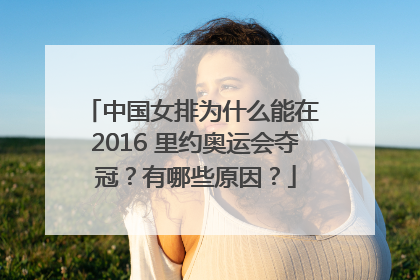 中国女排为什么能在 2016 里约奥运会夺冠？有哪些原因？