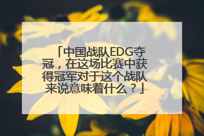 中国战队EDG夺冠，在这场比赛中获得冠军对于这个战队来说意味着什么？