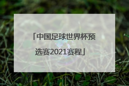 「中国足球世界杯预选赛2021赛程」中国足球世界杯预选赛2021赛程比分