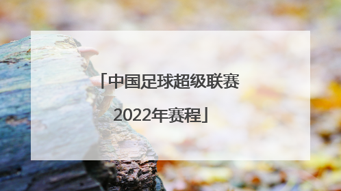 「中国足球超级联赛2022年赛程」中国足球协会超级联赛赛程
