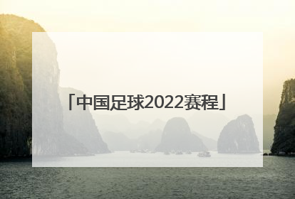 「中国足球2022赛程」中国足球世界杯预选赛2022赛程
