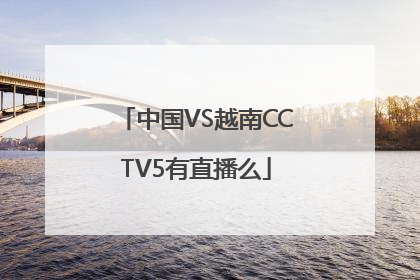 中国VS越南CCTV5有直播么