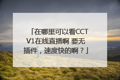 在哪里可以看CCTV1在线直播啊 要无插件，速度快的啊？