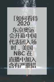 如何看待 2020 东京奥运会开幕中国代表团入场时，美国 NBC 在直播中加入含有严重错误的中国地图？