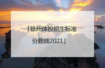 徐州体校招生标准分数线2021