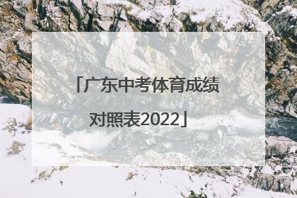 「广东中考体育成绩对照表2022」广东中考体育1000米成绩对照表