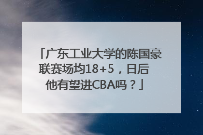 广东工业大学的陈国豪联赛场均18+5，日后他有望进CBA吗？