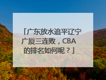 广东放水追平辽宁广厦三连败，CBA的排名如何呢？