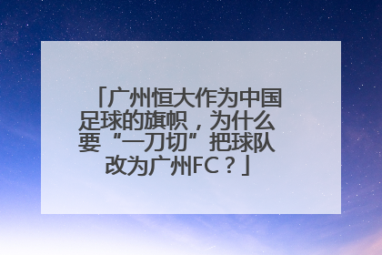 广州恒大作为中国足球的旗帜，为什么要“一刀切”把球队改为广州FC？