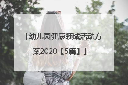 幼儿园健康领域活动方案2020【5篇】