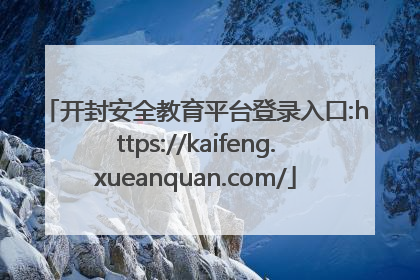 开封安全教育平台登录入口:https://kaifeng.xueanquan.com/