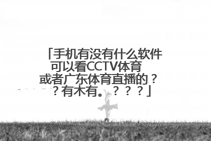 手机有没有什么软件可以看CCTV体育 或者广东体育直播的？？有木有。？？？