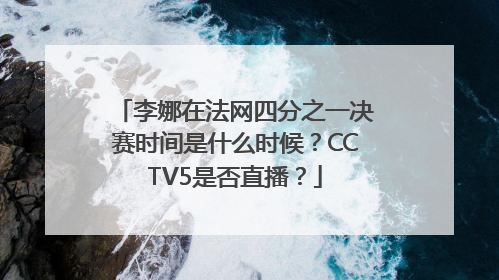 李娜在法网四分之一决赛时间是什么时候？CCTV5是否直播？