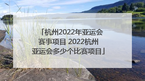 杭州2022年亚运会赛事项目 2022杭州亚运会多少个比赛项目