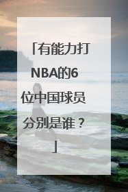 有能力打NBA的6位中国球员分别是谁？