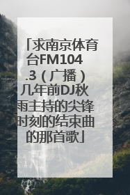 求南京体育台FM104.3（广播）几年前DJ秋雨主持的尖锋时刻的结束曲的那首歌