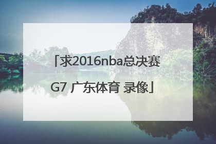 求2016nba总决赛 G7 广东体育 录像