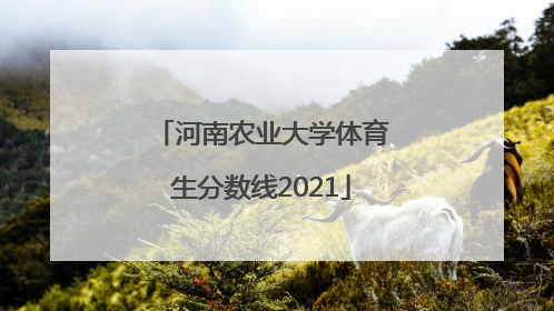 河南农业大学体育生分数线2021