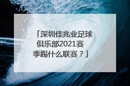 深圳佳兆业足球俱乐部2021赛季踢什么联赛？