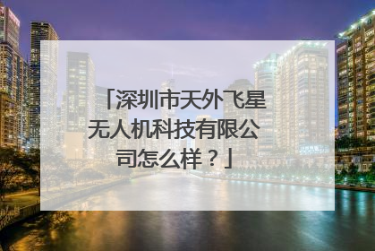 深圳市天外飞星无人机科技有限公司怎么样？