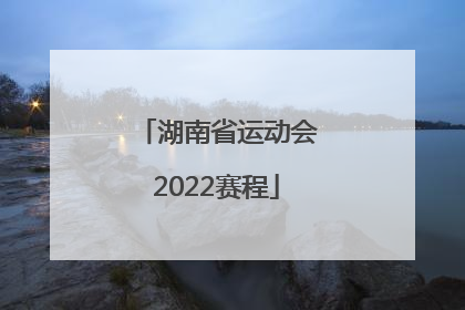 「湖南省运动会2022赛程」福建省运动会2022赛程
