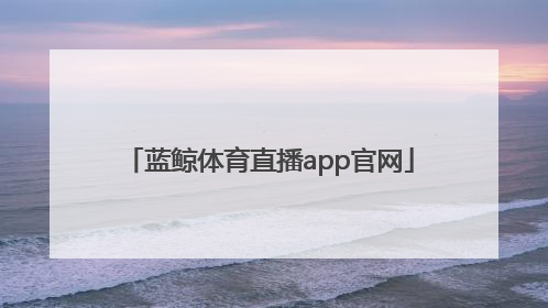 「蓝鲸体育直播app官网」蓝鲸体育直播app官网下载苹果版