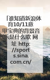 谁知道新浪体育10/11意甲宝典的背景音乐是什么歌 网址 http://sports.sina.com.cn/g/seriea1011/preview.h