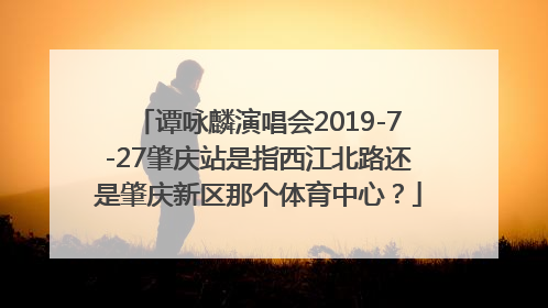 谭咏麟演唱会2019-7-27肇庆站是指西江北路还是肇庆新区那个体育中心？