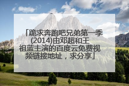 跪求奔跑吧兄弟第一季(2014)由邓超和王祖蓝主演的百度云免费视频链接地址，求分享