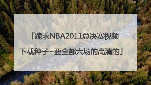跪求NBA2011总决赛视频下载种子~要全部六场的高清的