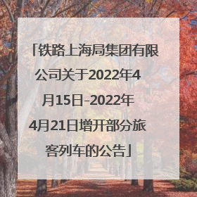 铁路上海局集团有限公司关于2022年4月15日-2022年4月21日增开部分旅客列车的公告