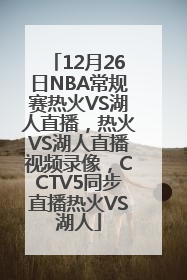 12月26日NBA常规赛热火VS湖人直播，热火VS湖人直播视频录像，CCTV5同步直播热火VS湖人