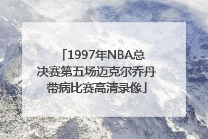 1997年NBA总决赛第五场迈克尔乔丹带病比赛高清录像