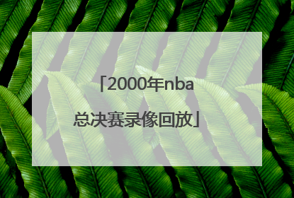 「2000年nba总决赛录像回放」2000年nba总决赛录像回放高清
