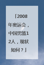 2008年奥运会，中国男篮12人，现状如何？