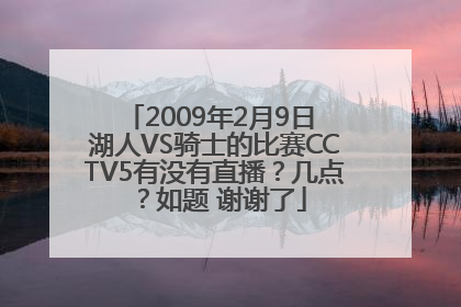 2009年2月9日 湖人VS骑士的比赛CCTV5有没有直播？几点？如题 谢谢了