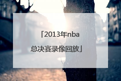 「2013年nba总决赛录像回放」2013年nba总决赛录像回放高清