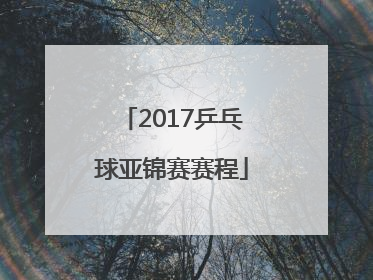 「2017乒乓球亚锦赛赛程」2017乒乓球亚锦赛女单决赛