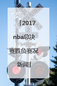 2017nba总决赛胜负赛况新闻
