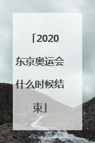 「2020东京奥运会什么时候结束」2020东京奥运会什么时候结束几点结束