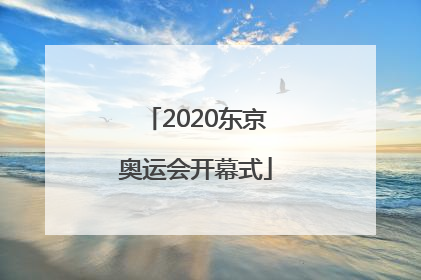 「2020东京奥运会开幕式」2020东京奥运会开幕式视频