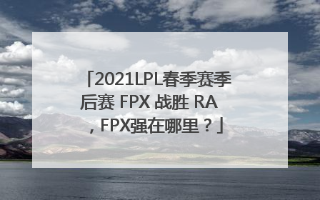 2021LPL春季赛季后赛 FPX 战胜 RA，FPX强在哪里？