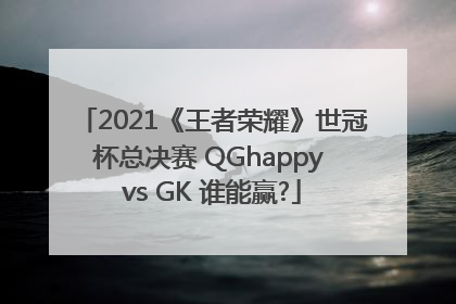 2021《王者荣耀》世冠杯总决赛 QGhappy vs GK 谁能赢?